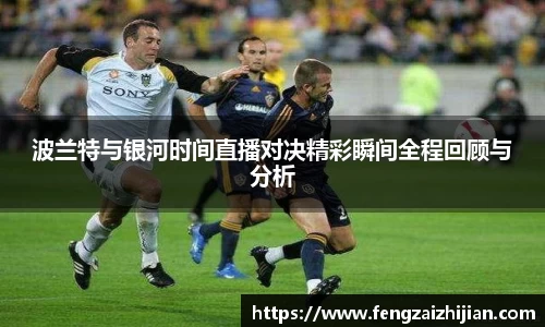 波兰特与银河时间直播对决精彩瞬间全程回顾与分析