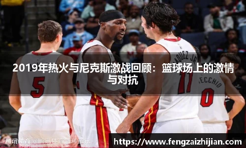 2019年热火与尼克斯激战回顾：篮球场上的激情与对抗
