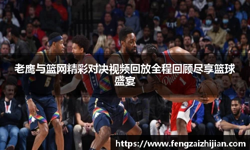 老鹰与篮网精彩对决视频回放全程回顾尽享篮球盛宴