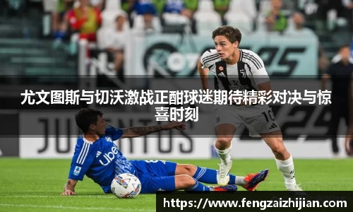 尤文图斯与切沃激战正酣球迷期待精彩对决与惊喜时刻